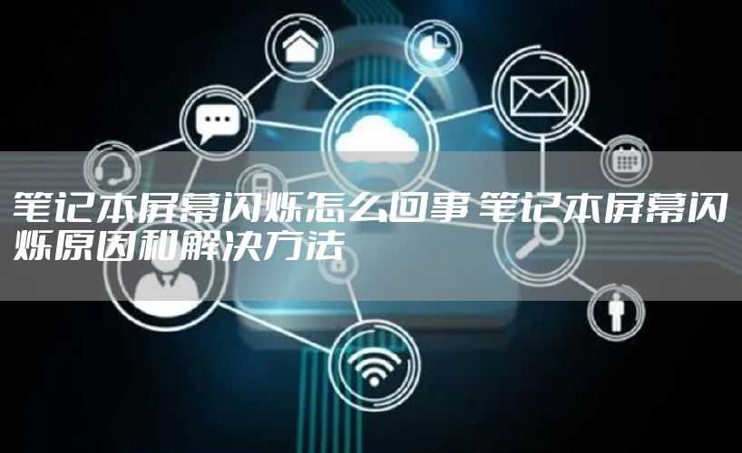 笔记本屏幕闪烁怎么回事 笔记本屏幕闪烁原因和解决方法