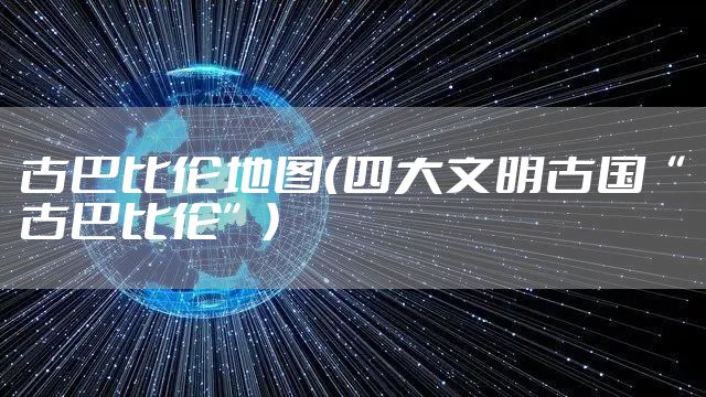 古巴比伦地图(四大文明古国“古巴比伦”)