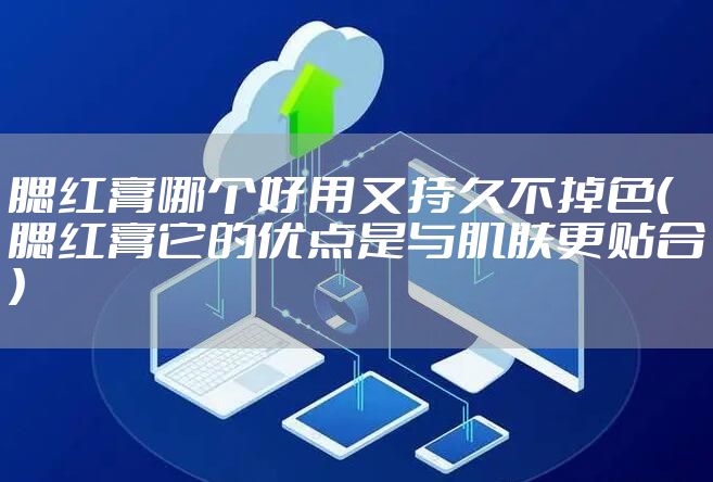 腮红膏哪个好用又持久不掉色（腮红膏它的优点是与肌肤更贴合）
