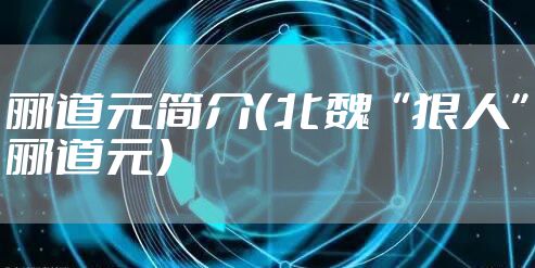 郦道元简介(北魏“狠人”郦道元)