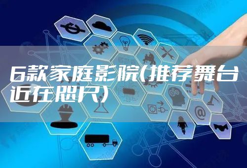 6款家庭影院（推荐舞台近在咫尺）