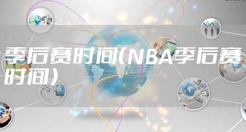 季后赛时间（NBA季后赛时间）