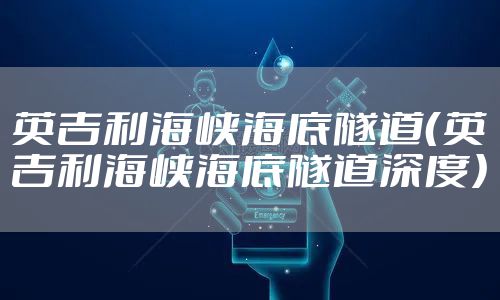 英吉利海峡海底隧道(英吉利海峡海底隧道深度)