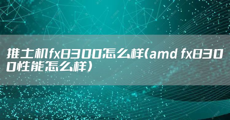 推土机fx8300怎么样（amd fx8300性能怎么样）