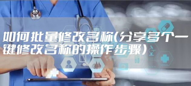 如何批量修改名称（分享多个一键修改名称的操作步骤）