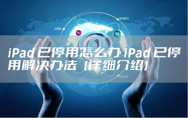 iPad 已停用怎么办 iPad 已停用解决办法【详细介绍】