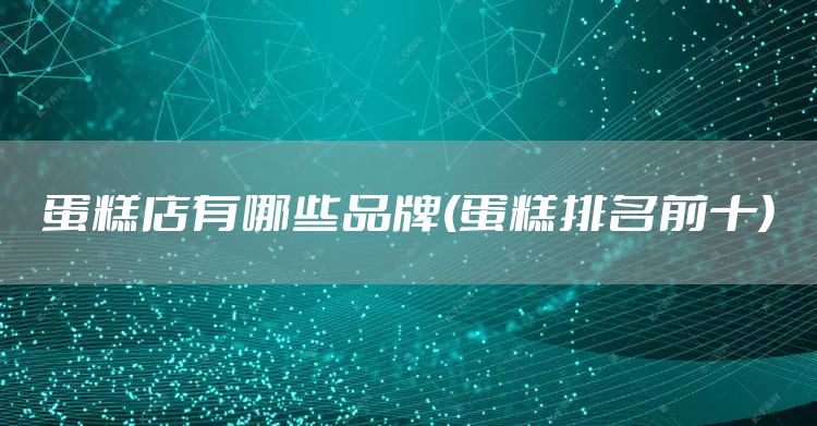 蛋糕店有哪些品牌(蛋糕排名前十)