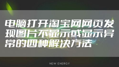 电脑打开淘宝网网页发现图片不显示或显示异常的四种解决方法
