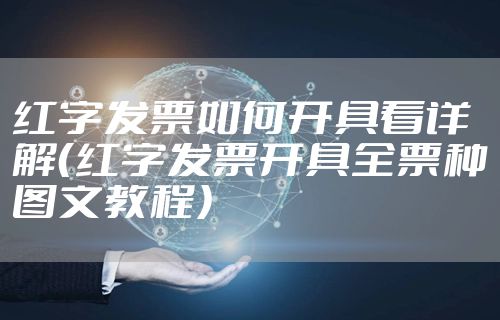 红字发票如何开具看详解（红字发票开具全票种图文教程）