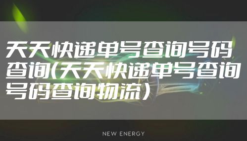 天天快递单号查询号码查询（天天快递单号查询号码查询物流）