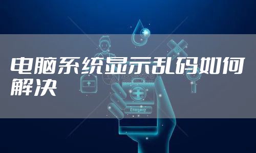 电脑系统显示乱码如何解决