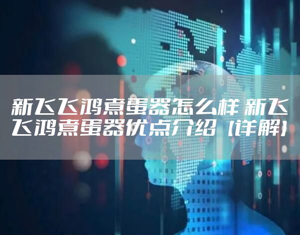 新飞飞鸿煮蛋器怎么样 新飞飞鸿煮蛋器优点介绍【详解】