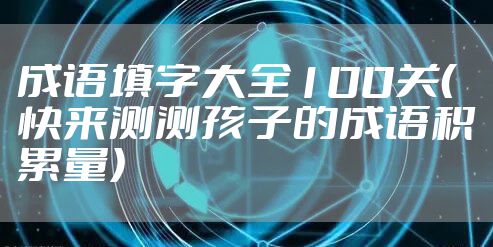 成语填字大全100关(快来测测孩子的成语积累量)