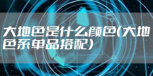 大地色是什么颜色（大地色系单品搭配）