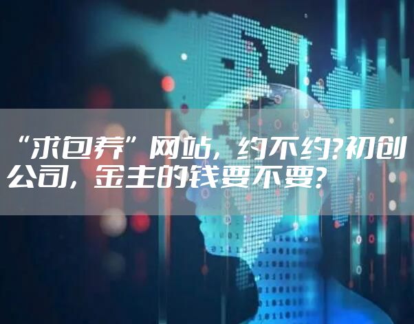 “求包养”网站，约不约？初创公司，金主的钱要不要？