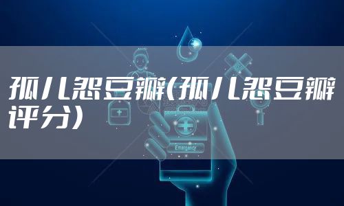 孤儿怨豆瓣（孤儿怨豆瓣评分）