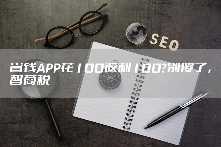 省钱APP花100返利100？别傻了，智商税