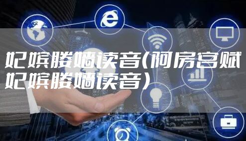 妃嫔媵嫱读音（阿房宫赋妃嫔媵嫱读音）