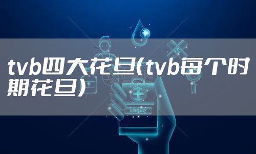 tvb四大花旦（tvb每个时期花旦）