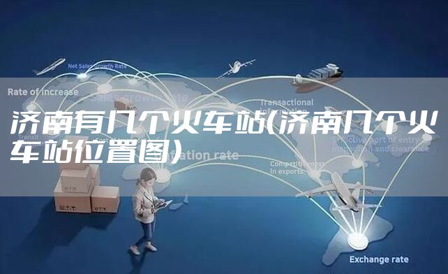 济南有几个火车站(济南几个火车站位置图)