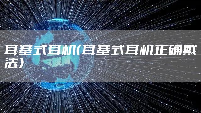 耳塞式耳机（耳塞式耳机正确戴法）