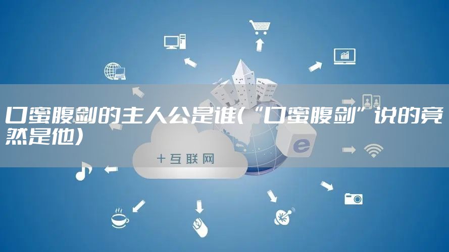 口蜜腹剑的主人公是谁（“口蜜腹剑”说的竟然是他）