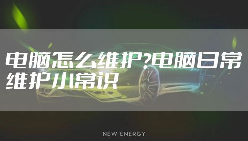 电脑怎么维护?电脑日常维护小常识