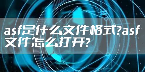 asf是什么文件格式？asf文件怎么打开？