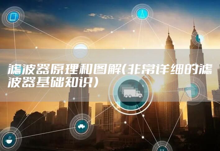 滤波器原理和图解（非常详细的滤波器基础知识）