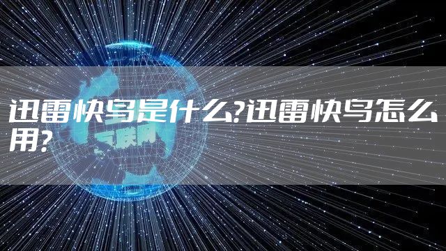 迅雷快鸟是什么？迅雷快鸟怎么用？