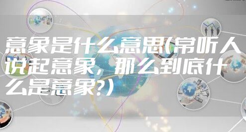 意象是什么意思（常听人说起意象，那么到底什么是意象？）