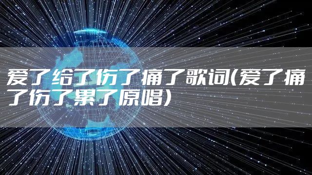 爱了给了伤了痛了歌词（爱了痛了伤了累了原唱）