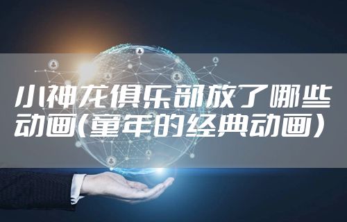 小神龙俱乐部放了哪些动画（童年的经典动画）