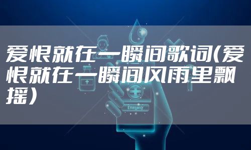 爱恨就在一瞬间歌词（爱恨就在一瞬间风雨里飘摇）