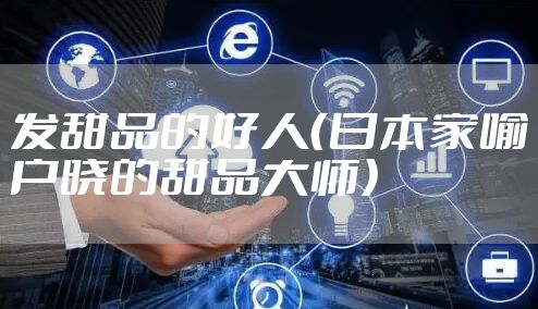 发甜品的好人（日本家喻户晓的甜品大师）