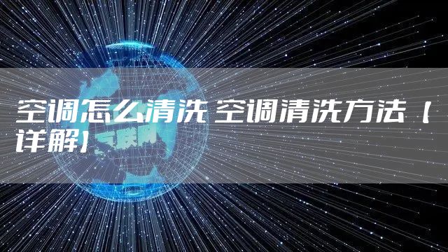 空调怎么清洗 空调清洗方法【详解】