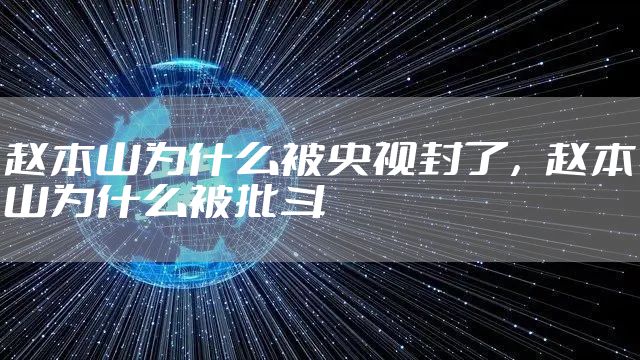 赵本山为什么被央视封了，赵本山为什么被批斗