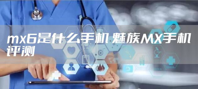mx6是什么手机 魅族MX手机评测