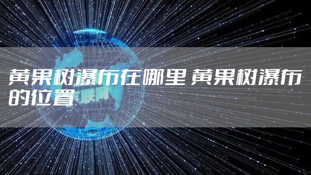 黄果树瀑布在哪里 黄果树瀑布的位置
