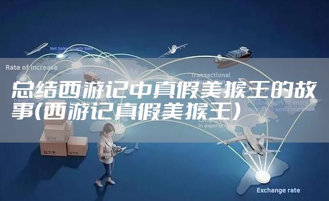 总结西游记中真假美猴王的故事(西游记真假美猴王)