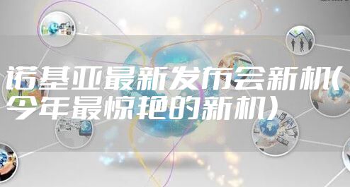 诺基亚最新发布会新机(今年最惊艳的新机)