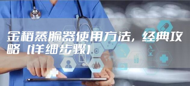 金稻蒸脸器使用方法,经典攻略【详细步骤】