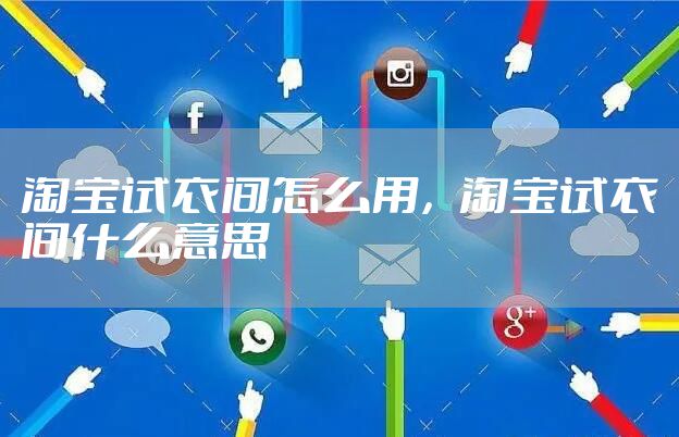 淘宝试衣间怎么用，淘宝试衣间什么意思