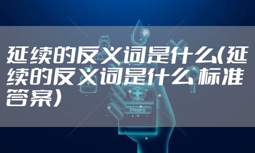 延续的反义词是什么（延续的反义词是什么 标准答案）