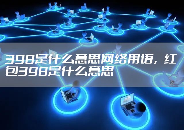 398是什么意思网络用语，红包398是什么意思
