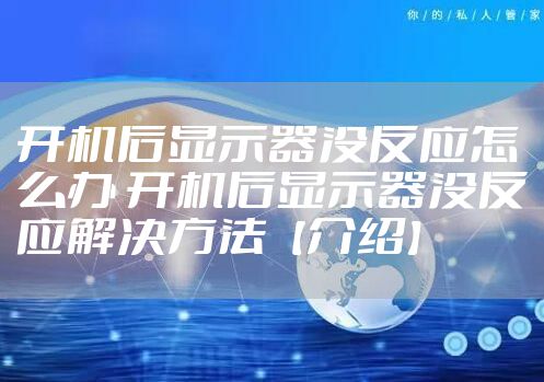 开机后显示器没反应怎么办 开机后显示器没反应解决方法【介绍】