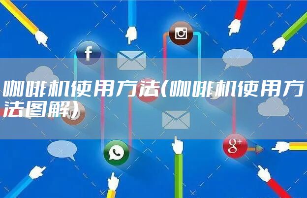 咖啡机使用方法(咖啡机使用方法图解)