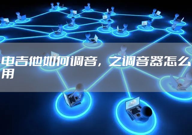 电吉他如何调音，之调音器怎么用