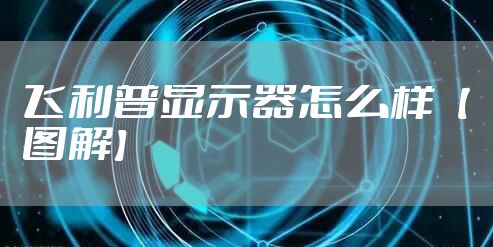 飞利普显示器怎么样【图解】