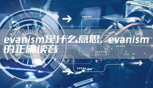 evanism是什么意思，evanism的正确读音